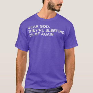 Dear God, Theyre Sleeping On me Again  T-shirt