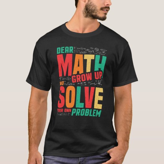 Dear Math Grow Up and Solve Your Own Problem Math T-shirt (Voorkant)