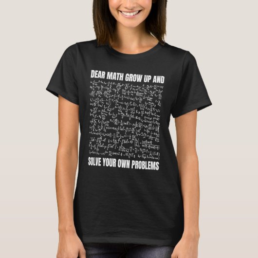 Dear Math Grow Up And Solve Your Own Problems  1 T-shirt (Voorkant)