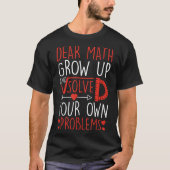 Dear Math Grow Up And Solve Your Own Problems Funn T-shirt (Voorkant)