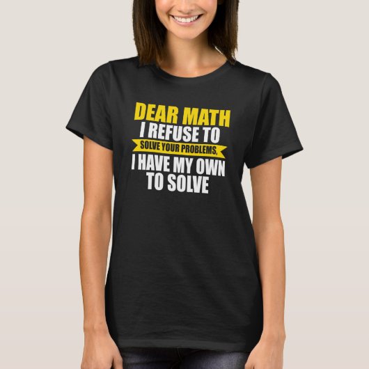 dear math I refuse to solve your problems math T-shirt (Voorkant)