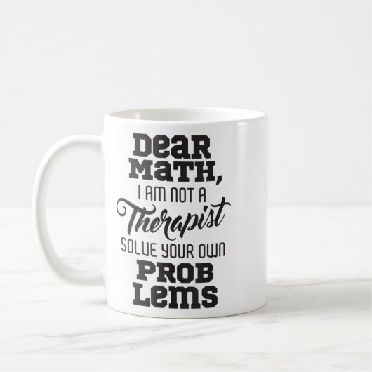 Dear Math I'm Not A Therast Solve Your Own Problem Koffiemok (Links)