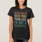 Dear Math I'm Not A Therast Solve Your Own Problem T-shirt (Voorkant)