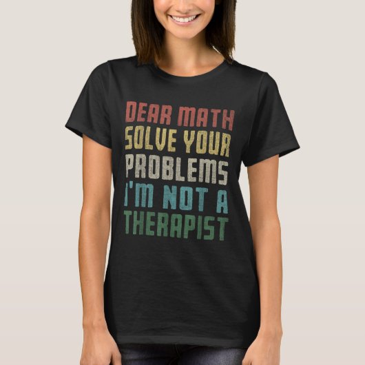 Dear Math I'm Not A Therast Solve Your Own Problem T-shirt (Voorkant)