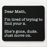 Dear Math, I'm Tired Of Trying To Find Your X Muismat<br><div class="desc">Dear Math, I’m Tired Of Trying To Find Your X. She’s Gone, Dude. Just Move On. This funny quote accessory would make a great gift for a math or algebra teacher or student. Wear this to your next math or algebra class and make your friends laugh! Perfect for a math...</div>