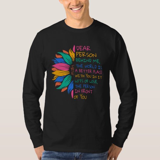 Dear Person Behind Me The World Is A Better Place  T-shirt (Voorkant)