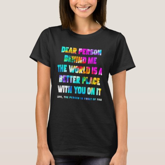 Dear Person Behind Me The World Is A Better Place  T-shirt (Voorkant)