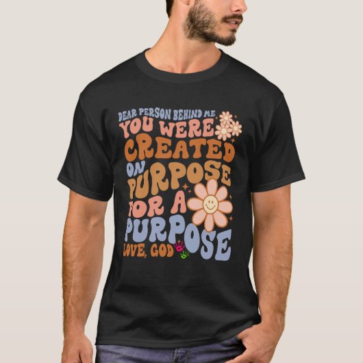 Dear Person Behind Me You Were Created on Purpose  T-shirt (Voorkant)