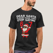 Dear Santa Please Make Them Stop Saying 67 Christm T-shirt (Voorkant)