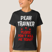 Dear Trainer Please Don't Kill Me Today Quote  T-shirt (Voorkant)