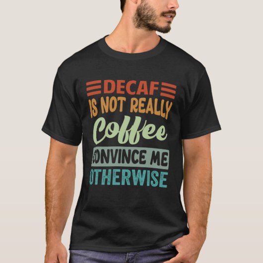 Decaf Is Not Really Coffee Convince Me Otherwise T-shirt (Voorkant)