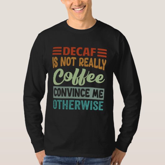 Decaf Is Not Really Coffee Convince Me Otherwise T-shirt (Voorkant)