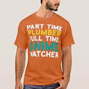 Deel Time Plumber Full-Time Anime Watcher T-shirt
