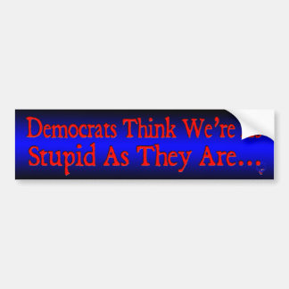 Democraten denken dat we zo dom zijn als ze... bumpersticker