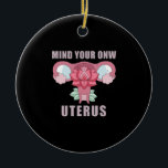 Denk aan je eigen Uterus Pro Choice Feministische  Keramisch Ornament<br><div class="desc">Denk aan je eigen Uterus Pro Choice Feminist Rights Reproductive Rights Pro Choise Shirt reproductieve rechten,  feminist,  vintage,  feminisme,  cadeauideeën,  keuze,  vrouwen,  mijn lichaam mijn keuze,  meisjeskracht,  sterk,  roze,  meisje,  gelijkheid,  abortus,  cuterus,  pro keuze,  uterus,  vrouwenrechten,  abortusrecht,  lgbtq,  vrouw,  keuze,  geschenken</div>