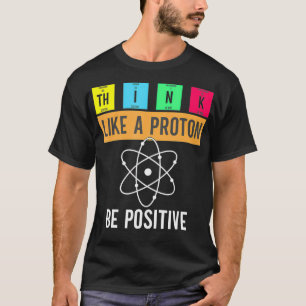 Denk als een proton blijf positief grappige wetens t-shirt