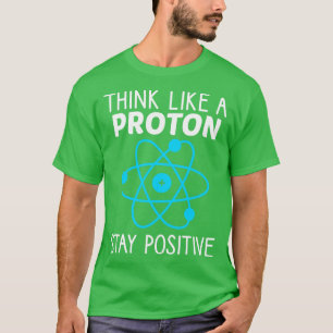 Denk als een proton blijf positieve natuurwetensch t-shirt