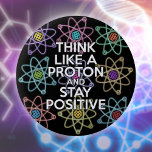 Denk als een proton en blijf positief ronde button 5,7 cm<br><div class="desc">Positief blijven is nooit makkelijk,  tenzij je denkt als een proton en dan blijf je altijd positief. Deel nu het goede nieuws. Een cool,  trendy en leuk,  wetenschappelijk geïnspireerd design. Ontworpen door: Science Geekness© op http://www.zazzle.com/sciencegeekness*</div>