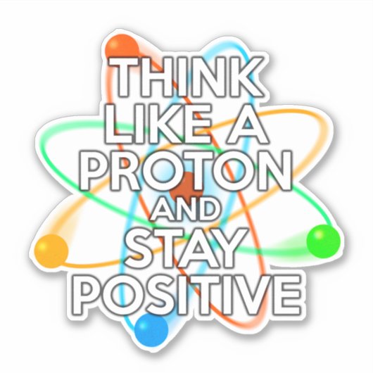 DENK ALS EEN PROTON EN BLIJF POSITIEF STICKER (Voorkant)