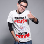 DENK ALS EEN PROTON EN BLIJF POSITIEF T-SHIRT<br><div class="desc">Grappig wetenschappelijk citaat,  DENK ALS EEN PROTON EN BLIJF POSITIEF</div>