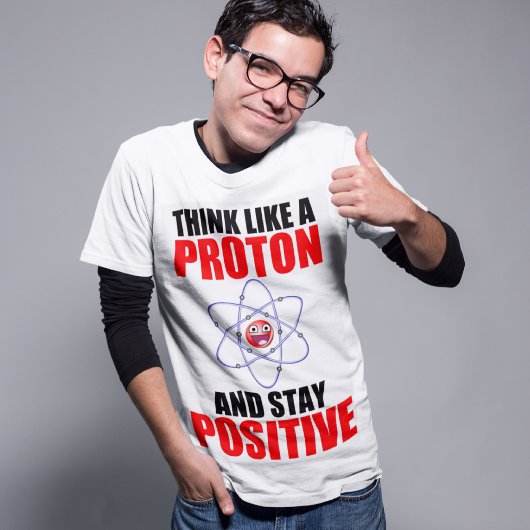 DENK ALS EEN PROTON EN BLIJF POSITIEF T-SHIRT