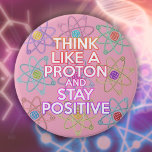 Denk als een proton positieve grappige wetenschapp ronde button 7,6 cm<br><div class="desc">Positief blijven is nooit makkelijk tenzij je denkt als een proton,  en dan blijf je altijd positief. Deel het goede nieuws. Een cool,  trendy en leuk wetenschappelijk geïnspireerd ontwerp. U kunt de achtergrond zelfs aanpassen aan uw favoriete kleur. Ontworpen door Thisnotme©</div>