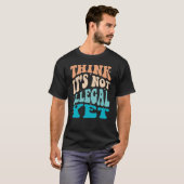 Denk dat het nog niet illegaal is t-shirt (Voorkant volledig)