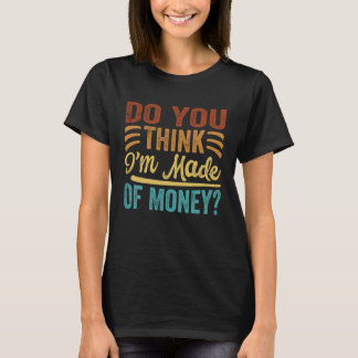 Denk je dat ik van geld ben gemaakt? t-shirt