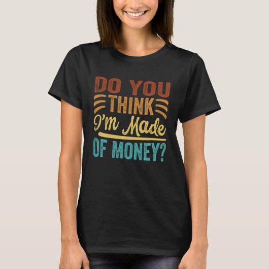 Denk je dat ik van geld gemaakt ben t-shirt (Voorkant)