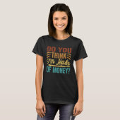 Denk je dat ik van geld gemaakt ben t-shirt (Voorkant volledig)
