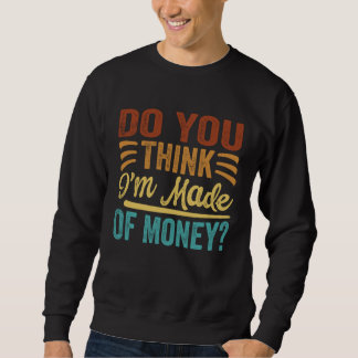 Denk je dat ik van geld gemaakt ben trui