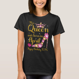 Deze koningin werd geboren in april hiel Happy Bir T-shirt