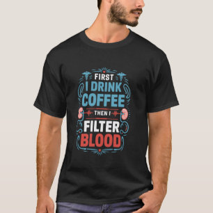 Dialyseverpleegster Eerst Drink Ik Koffie Dan Filt T-shirt