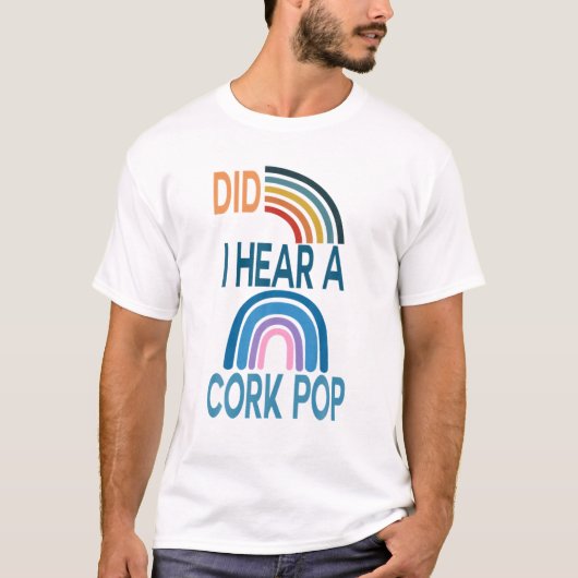 Did I Hear A Cork Pop T-shirt (Voorkant)