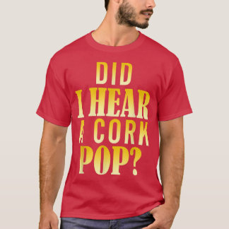 Did I Hear A Cork Pop T-shirt