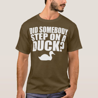 Did Somebody Step On A Duck T-shirt