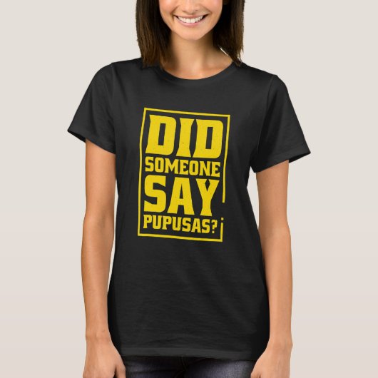 Did Someone Say Pupusas Pupusas El Salvador T-shirt (Voorkant)