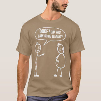Did You Gain Weight Funny Friends Humor Buddy Sarc T-shirt