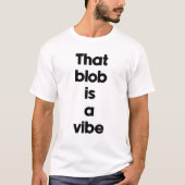 Die blob is een vibe t-shirt (Voorkant)