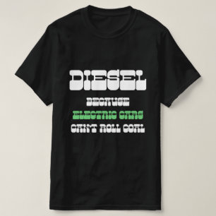 Diesel omdat elektrische auto's geen groene kolen  t-shirt