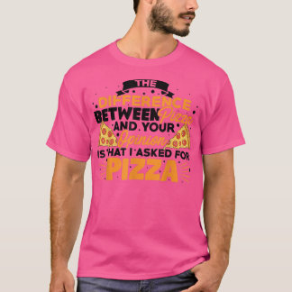 Difference Between Pizza And You Pizza Lover I T-shirt
