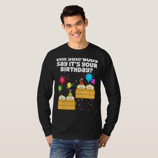 Dim Sum Body zegt dat het je geboorte is... T-shirt (Voorkant volledig)