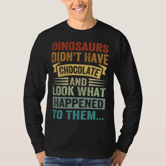Dinosaurs Didn t Have Chocolate  Look What Happene T-shirt (Voorkant)