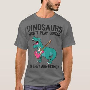Dinosaurs Didn't Play Guitar Now They Are Extinct T-shirt