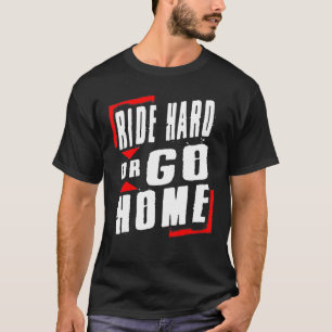 Dirt Bike Ride Hard of Go Home Motorcross T-shirt