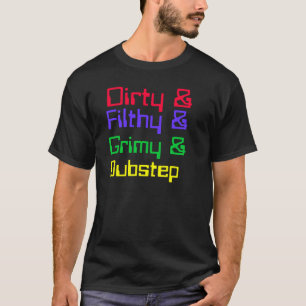 Dirty, Filthy, Grimy, Dubstep T-shirt