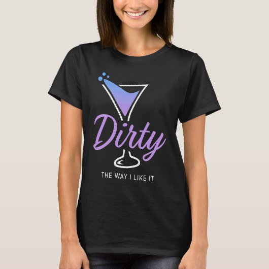 Dirty The Way I Like It Dirty Martini Drink Happy T-shirt (Voorkant)