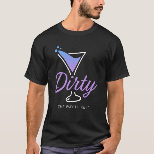 Dirty The Way I Like It Dirty Martini Drink Happy  T-shirt (Voorkant)