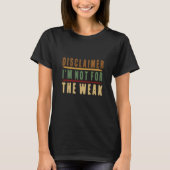 Disclaimer I'm Not For The Weak Quote  6 T-shirt (Voorkant)
