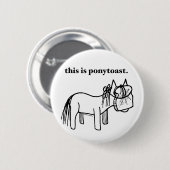 dit is een ponytoast knop ronde button 5,7 cm (Voorkant /achterkant)